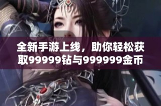 全新手游上线，助你轻松获取99999钻与999999金币！