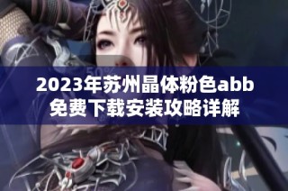 2023年苏州晶体粉色abb免费下载安装攻略详解