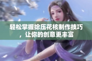 轻松掌握捻压花核制作技巧，让你的创意更丰富