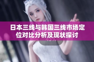 日本三线与韩国三线市场定位对比分析及现状探讨