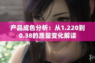 产品成色分析：从1.220到0.38的质量变化解读