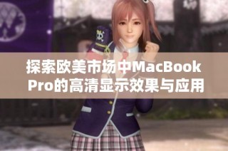 探索欧美市场中MacBook Pro的高清显示效果与应用体验