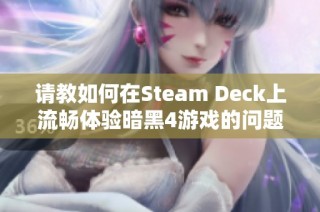 请教如何在Steam Deck上流畅体验暗黑4游戏的问题