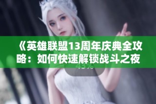 《英雄联盟13周年庆典全攻略：如何快速解锁战斗之夜宝箱并获得珍稀奖励》