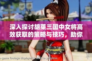 深入探讨胡莱三国中女将高效获取的策略与技巧，助你迅速提升实力