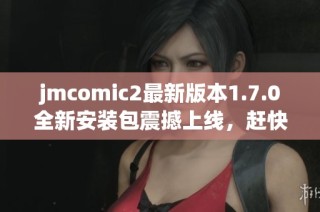 jmcomic2最新版本1.7.0全新安装包震撼上线，赶快体验吧！