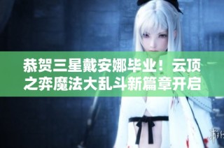 恭贺三星戴安娜毕业！云顶之弈魔法大乱斗新篇章开启