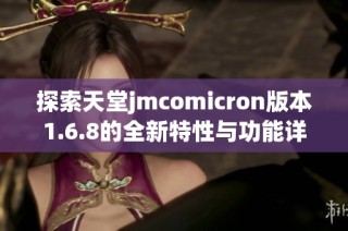 探索天堂jmcomicron版本1.6.8的全新特性与功能详解