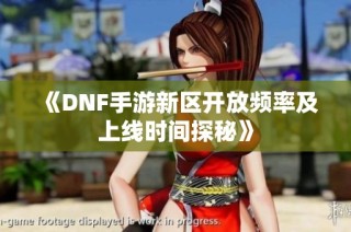 《DNF手游新区开放频率及上线时间探秘》