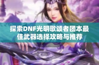 探索DNF光明歌颂者团本最佳武器选择攻略与推荐