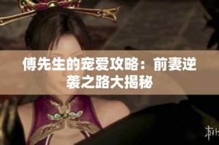 傅先生的宠爱攻略：前妻逆袭之路大揭秘