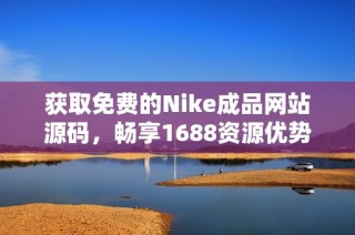 获取免费的Nike成品网站源码，畅享1688资源优势