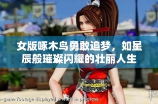 女版啄木鸟勇敢追梦，如星辰般璀璨闪耀的壮丽人生