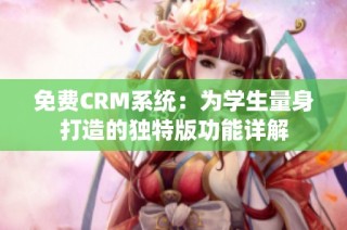 免费CRM系统：为学生量身打造的独特版功能详解