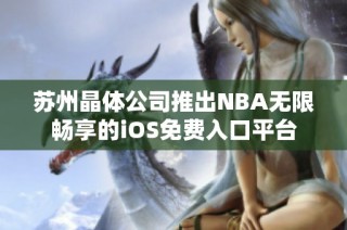 苏州晶体公司推出NBA无限畅享的iOS免费入口平台