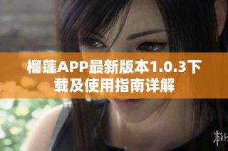 榴莲APP最新版本1.0.3下载及使用指南详解