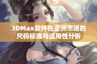 3DMax软件在亚洲市场的尺码标准与适用性分析