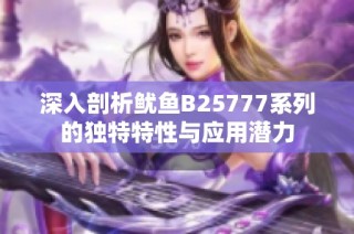 深入剖析鱿鱼B25777系列的独特特性与应用潜力