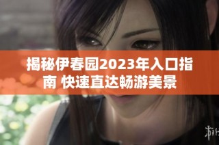 揭秘伊春园2023年入口指南 快速直达畅游美景