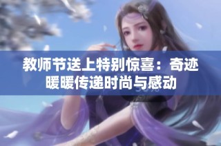 教师节送上特别惊喜：奇迹暖暖传递时尚与感动