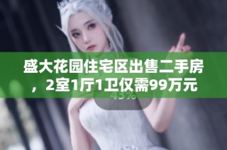 盛大花园住宅区出售二手房，2室1厅1卫仅需99万元