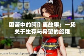 困苦中的阿阝夷故事：一场关于生存与希望的旅程