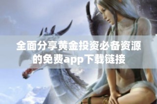 全面分享黄金投资必备资源的免费app下载链接