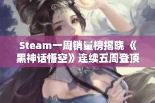 Steam一周销量榜揭晓 《黑神话悟空》连续五周登顶