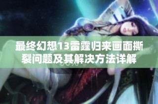 最终幻想13雷霆归来画面撕裂问题及其解决方法详解