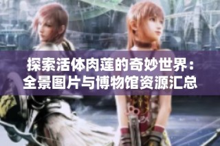 探索活体肉莲的奇妙世界：全景图片与博物馆资源汇总