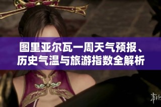 图里亚尔瓦一周天气预报、历史气温与旅游指数全解析