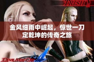 金风细雨中崛起，惊世一刀定乾坤的传奇之旅