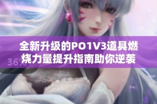 全新升级的PO1V3道具燃烧力量提升指南助你逆袭