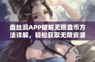 盘丝洞APP破解无限盘币方法详解，轻松获取无限资源