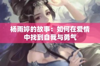 杨雨婷的故事：如何在爱情中找到自我与勇气