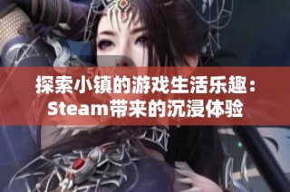 探索小镇的游戏生活乐趣：Steam带来的沉浸体验