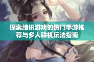 探索腾讯游戏的热门手游推荐与多人联机玩法指南