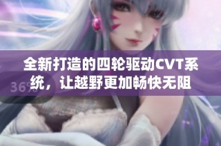 全新打造的四轮驱动CVT系统，让越野更加畅快无阻