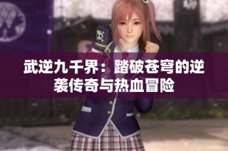 武逆九千界：踏破苍穹的逆袭传奇与热血冒险