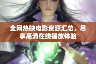 全网热映电影资源汇总，尽享高清在线播放体验