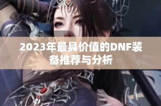 2023年最具价值的DNF装备推荐与分析