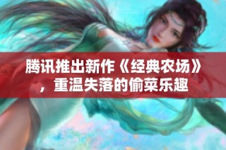 腾讯推出新作《经典农场》，重温失落的偷菜乐趣