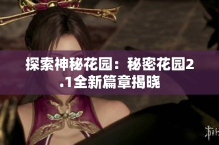 探索神秘花园：秘密花园2.1全新篇章揭晓