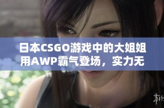 日本CSGO游戏中的大姐姐用AWP霸气登场，实力无可匹敌