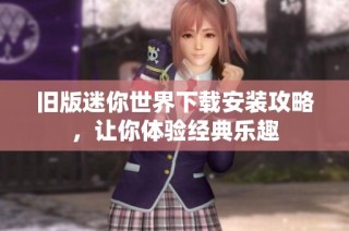 旧版迷你世界下载安装攻略，让你体验经典乐趣
