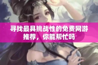 寻找最具挑战性的免费网游推荐，你能帮忙吗