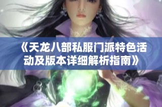 《天龙八部私服门派特色活动及版本详细解析指南》