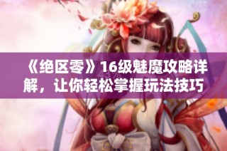 《绝区零》16级魅魔攻略详解，让你轻松掌握玩法技巧