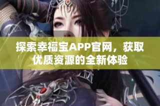 探索幸福宝APP官网，获取优质资源的全新体验