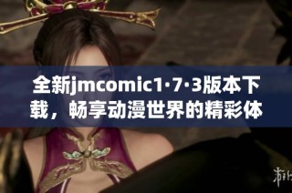 全新jmcomic1·7·3版本下载，畅享动漫世界的精彩体验